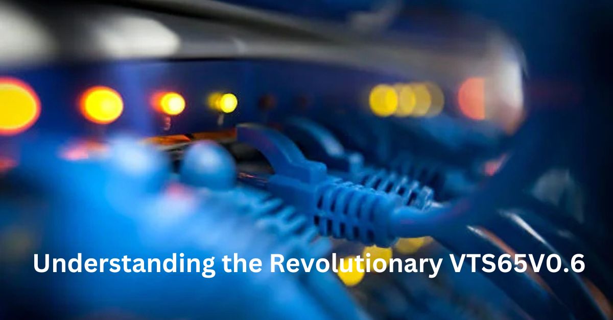 Understanding the Revolutionary VTS65V0.6